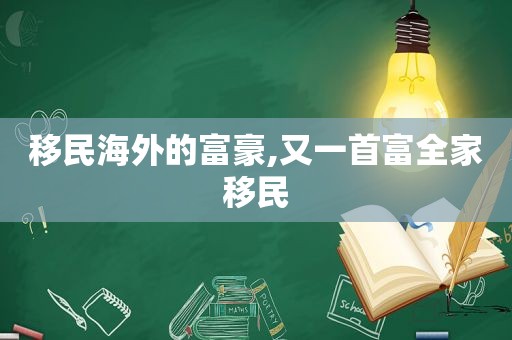 移民海外的富豪,又一首富全家移民