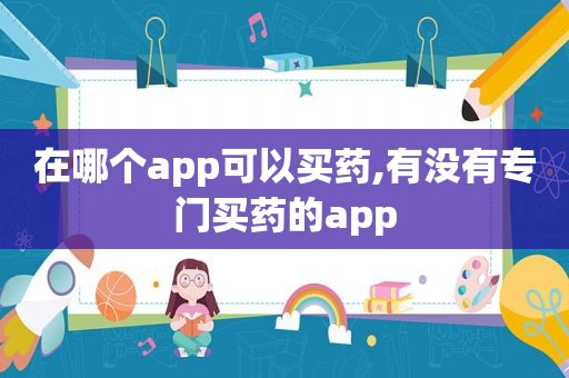 在哪个app可以买药,有没有专门买药的app