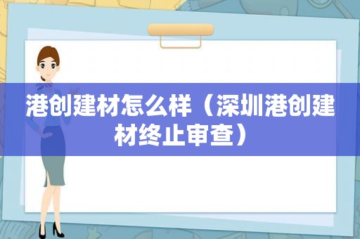 港创建材怎么样（深圳港创建材终止审查）