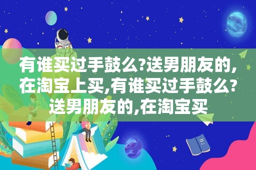 有谁买过手鼓么?送男朋友的,在淘宝上买,有谁买过手鼓么?送男朋友的,在淘宝买