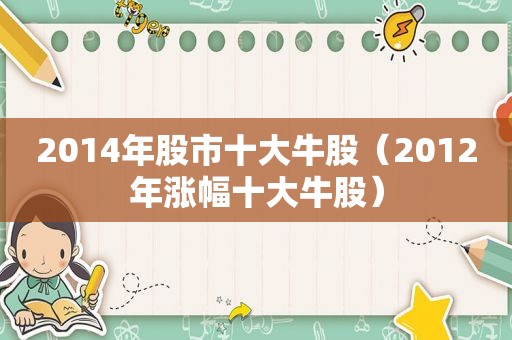 2014年股市十大牛股（2012年涨幅十大牛股）