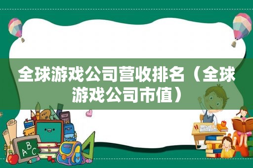 全球游戏公司营收排名（全球游戏公司市值）