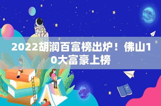 2022胡润百富榜出炉！佛山10大富豪上榜