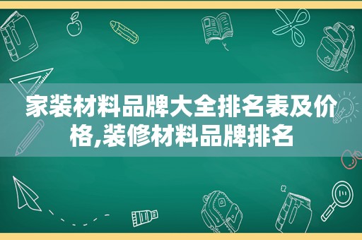 家装材料品牌大全排名表及价格,装修材料品牌排名