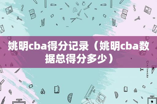 姚明cba得分记录（姚明cba数据总得分多少）