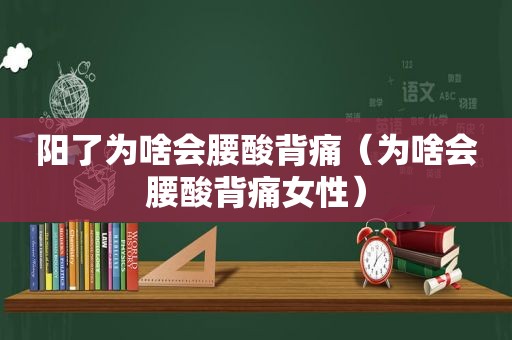 阳了为啥会腰酸背痛（为啥会腰酸背痛女性）