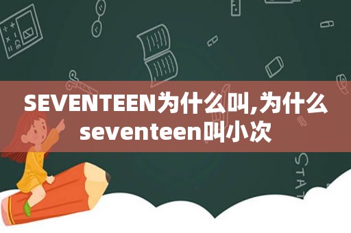 SEVENTEEN为什么叫,为什么seventeen叫小次