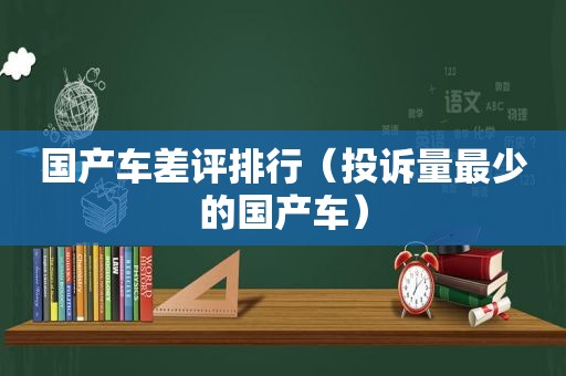 国产车差评排行（投诉量最少的国产车）