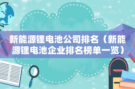 新能源锂电池公司排名（新能源锂电池企业排名榜单一览）