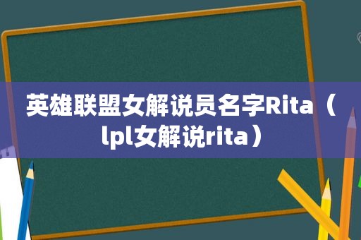 英雄联盟女解说员名字Rita（lpl女解说rita）