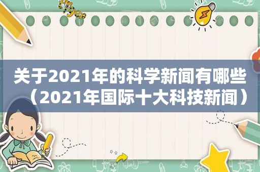 关于2021年的科学新闻有哪些（2021年国际十大科技新闻）