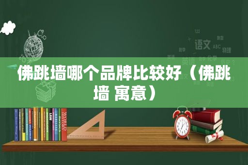 佛跳墙哪个品牌比较好（佛跳墙 寓意）