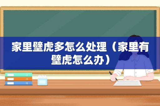 家里壁虎多怎么处理（家里有壁虎怎么办）