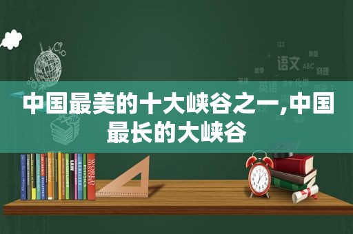 中国最美的十大峡谷之一,中国最长的大峡谷