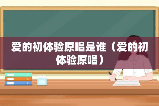 爱的初体验原唱是谁（爱的初体验原唱）