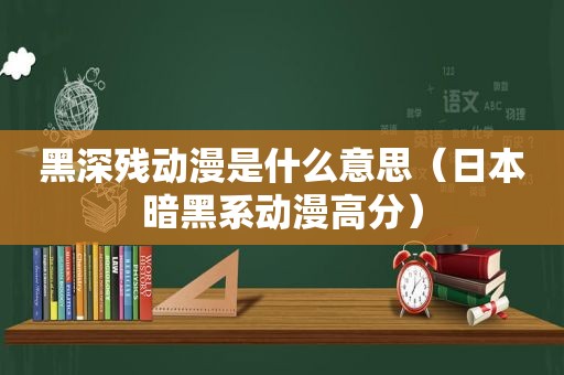 黑深残动漫是什么意思（日本暗黑系动漫高分）