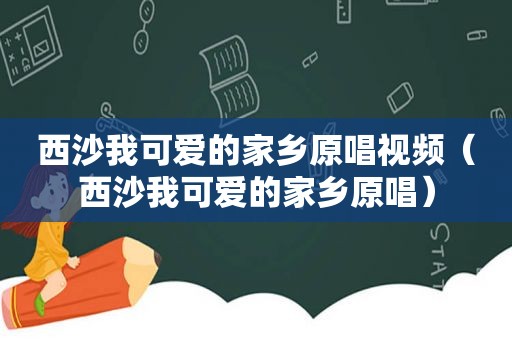 西沙我可爱的家乡原唱视频（西沙我可爱的家乡原唱）