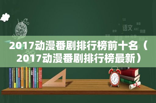 2017动漫番剧排行榜前十名（2017动漫番剧排行榜最新）