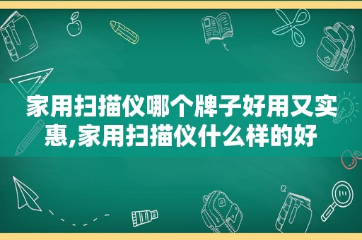 家用扫描仪哪个牌子好用又实惠,家用扫描仪什么样的好