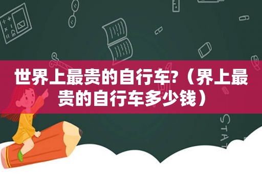 世界上最贵的自行车?（界上最贵的自行车多少钱）