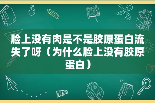 脸上没有肉是不是胶原蛋白流失了呀（为什么脸上没有胶原蛋白）