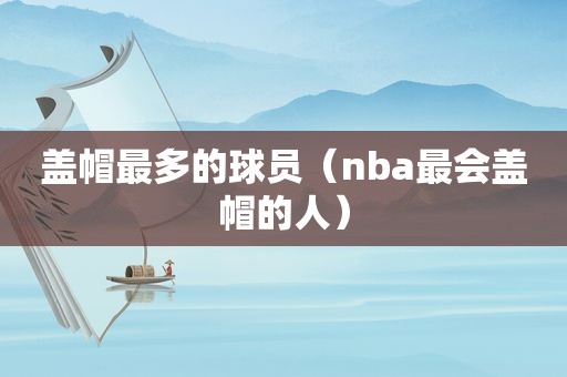 盖帽最多的球员（nba最会盖帽的人）