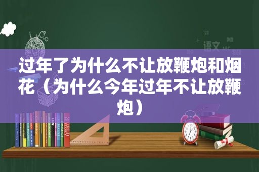 过年了为什么不让放鞭炮和烟花（为什么今年过年不让放鞭炮）