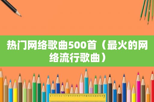 热门网络歌曲500首（最火的网络流行歌曲）