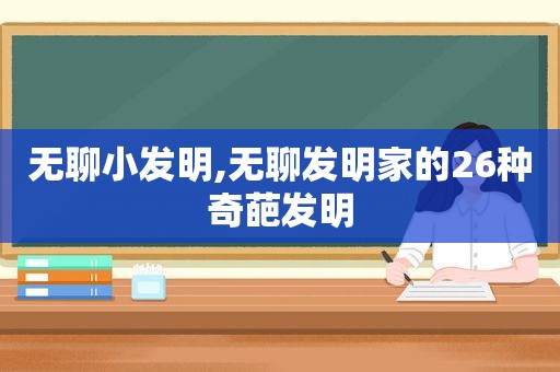 无聊小发明,无聊发明家的26种奇葩发明