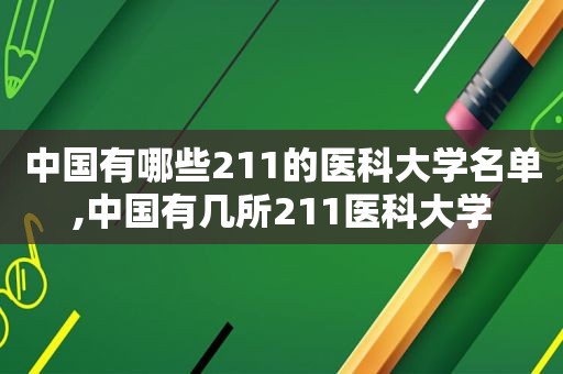 中国有哪些211的医科大学名单,中国有几所211医科大学