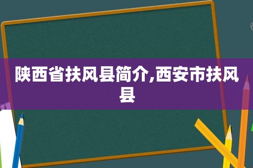 陕西省扶风县简介,西安市扶风县