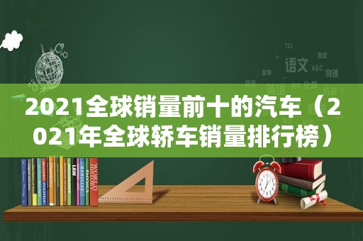 2021全球销量前十的汽车（2021年全球轿车销量排行榜）