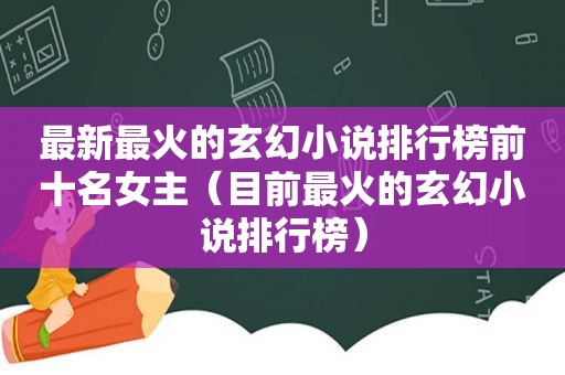 最新最火的玄幻小说排行榜前十名女主（目前最火的玄幻小说排行榜）