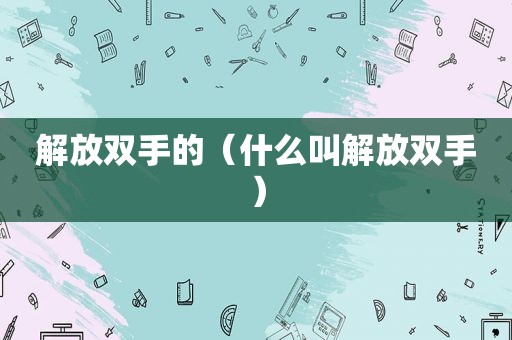 解放双手的（什么叫解放双手）