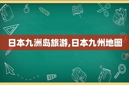 日本九洲岛旅游,日本九州地图