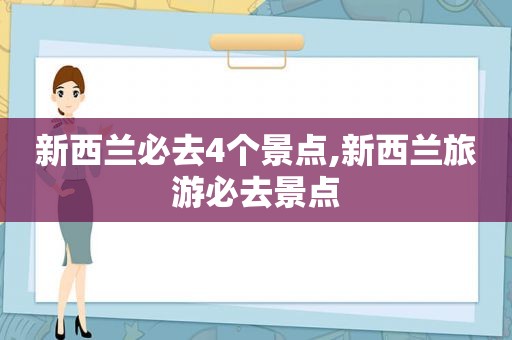 新西兰必去4个景点,新西兰旅游必去景点