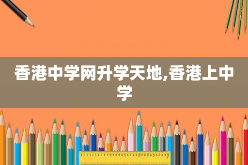 香港中学网升学天地,香港上中学