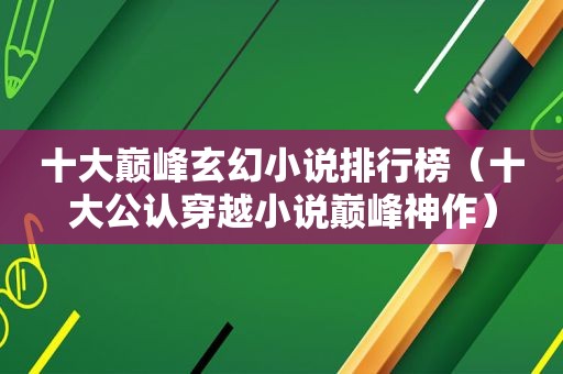 十大巅峰玄幻小说排行榜（十大公认穿越小说巅峰神作）