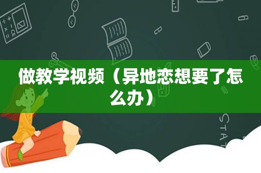 做教学视频（异地恋想要了怎么办）