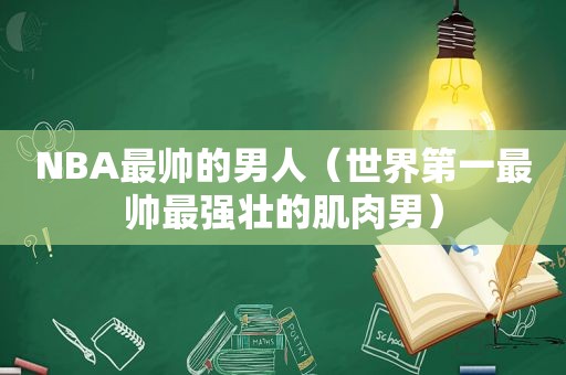 NBA最帅的男人（世界第一最帅最强壮的肌肉男）