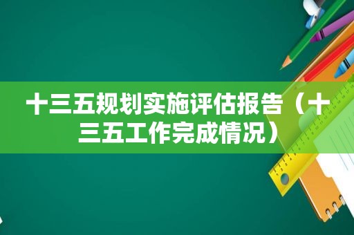 十三五规划实施评估报告（十三五工作完成情况）