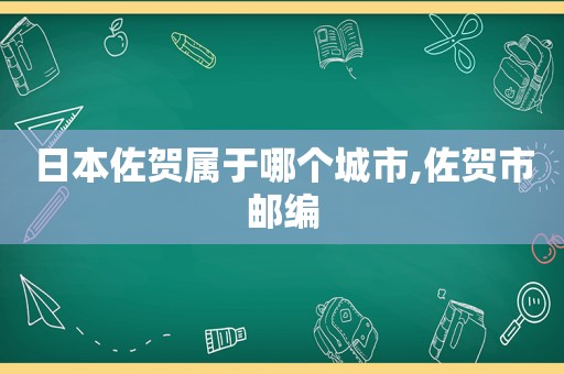 日本佐贺属于哪个城市,佐贺市邮编