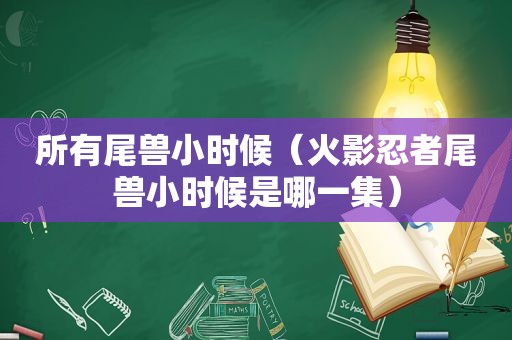 所有尾兽小时候（火影忍者尾兽小时候是哪一集）