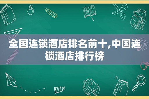 全国连锁酒店排名前十,中国连锁酒店排行榜