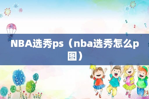 NBA选秀ps（nba选秀怎么p图）