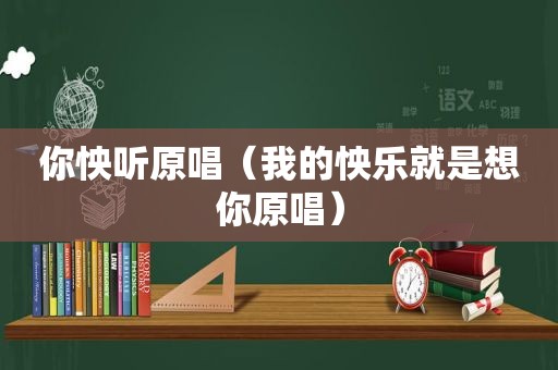 你怏听原唱（我的怏乐就是想你原唱）