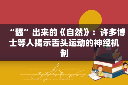 “舔”出来的《自然》：许多博士等人揭示舌头运动的神经机制