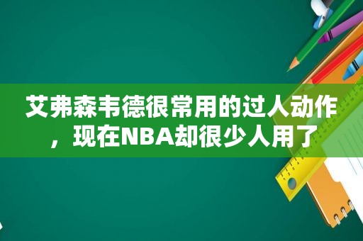 艾弗森韦德很常用的过人动作，现在NBA却很少人用了