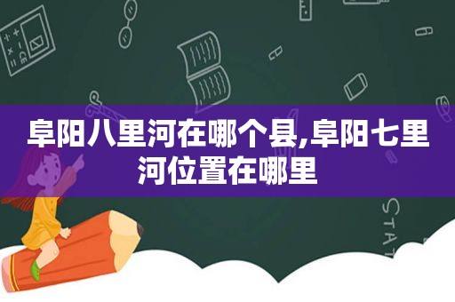 阜阳八里河在哪个县,阜阳七里河位置在哪里