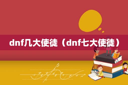 dnf几大使徒（dnf七大使徒）